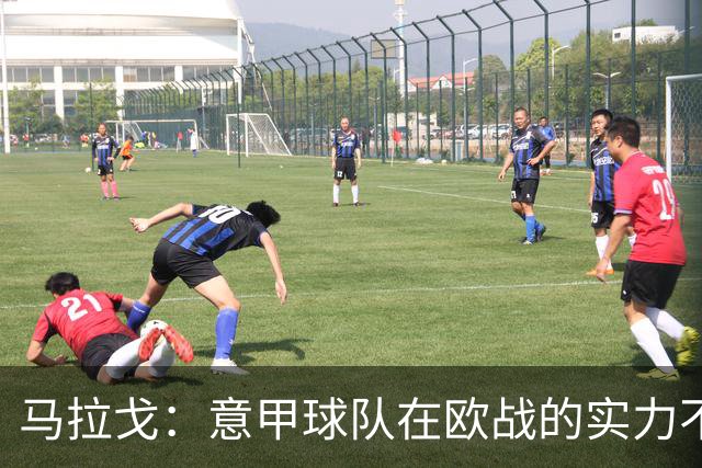 马拉戈：意甲球队在欧战的实力不止如此；意大利年轻人并不差